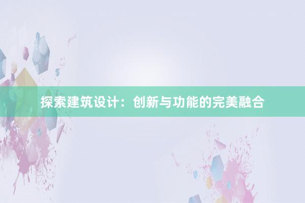 探索建筑设计：创新与功能的完美融合