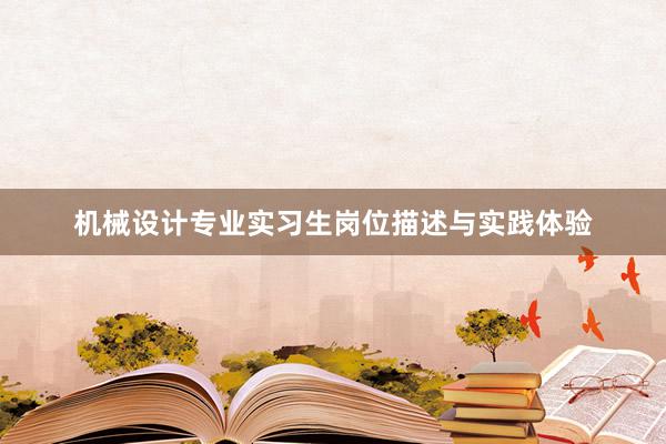 机械设计专业实习生岗位描述与实践体验