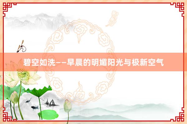 碧空如洗——早晨的明媚阳光与极新空气